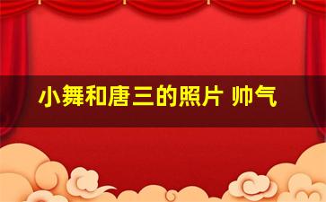 小舞和唐三的照片 帅气